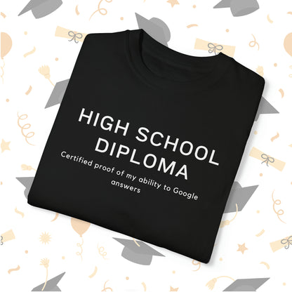 High school diploma: Certified proof of my ability to Google answers T-Shirt