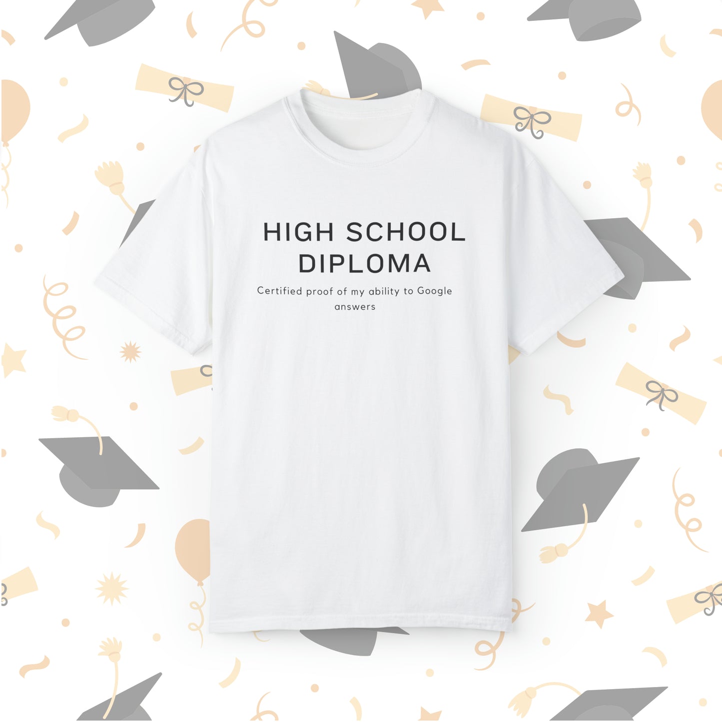 High school diploma: Certified proof of my ability to Google answers T-Shirt